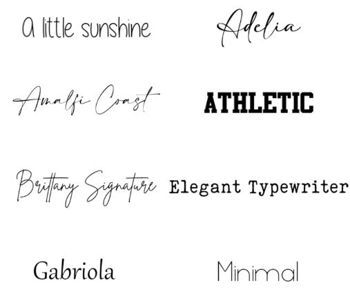 Font choices - A little sunshine handwritten, Adelia cursive, Amalfi Coast cursive, Athletic bold capital letters, Brittany Signature cursive, Elegant Typewriter, Gabriola, Minimal